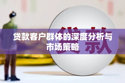 宁远贷款客户群体的深度分析与市场策略
