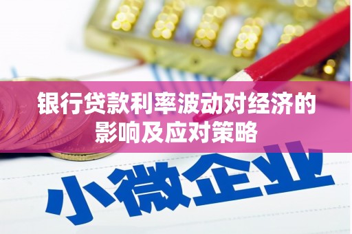 宁远银行贷款利率波动对经济的影响及应对策略