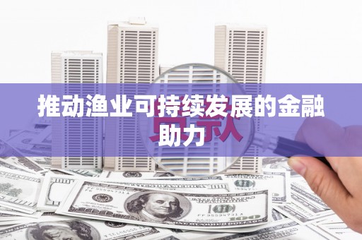 宁远推动渔业可持续发展的金融助力