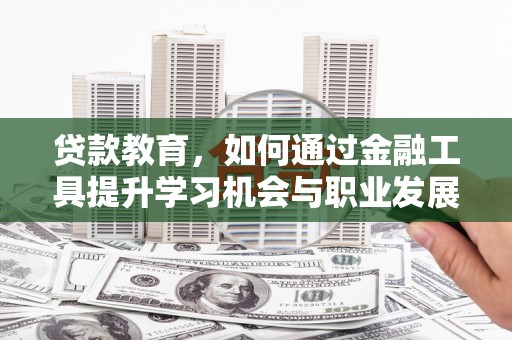 宁远贷款教育，如何通过金融工具提升学习机会与职业发展