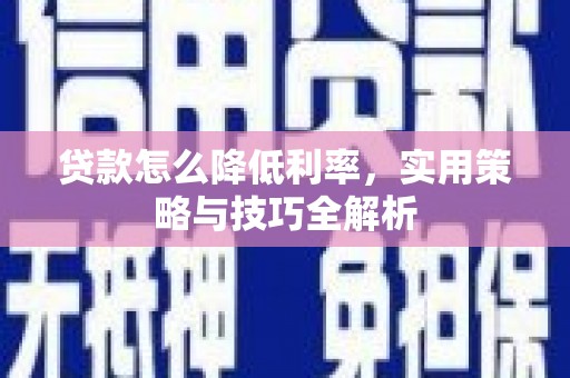 宁远贷款怎么降低利率，实用策略与技巧全解析