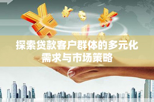 宁远探索贷款客户群体的多元化需求与市场策略