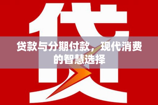 宁远贷款与分期付款，现代消费的智慧选择