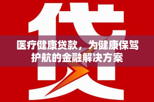 宁远医疗健康贷款，为健康保驾护航的金融解决方案