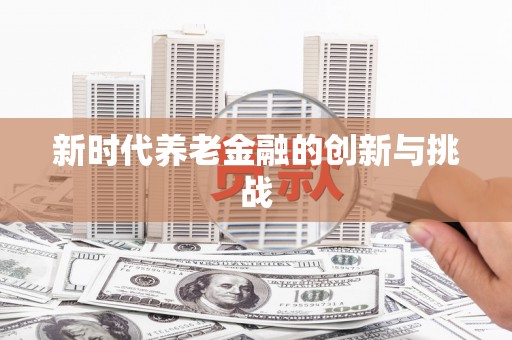 宁远新时代养老金融的创新与挑战
